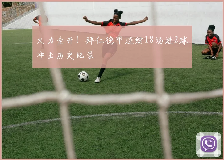 火力全开！拜仁德甲连续18场进2球冲击历史纪录