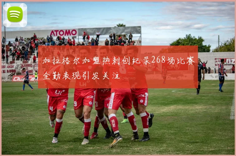 加拉格尔加盟热刺创纪录268场比赛全勤表现引发关注