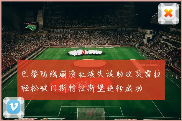 巴黎防线崩溃杜埃失误助攻莫雷拉轻松破门斯特拉斯堡逆转成功