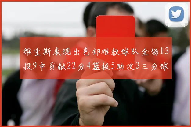 维金斯表现出色却难救球队全场13投9中贡献22分4篮板5助攻3三分球命中