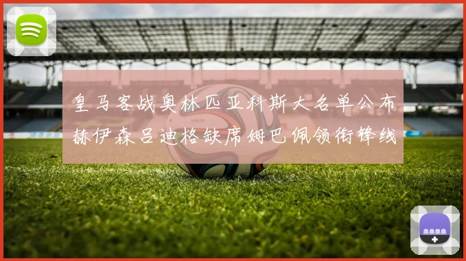 皇马客战奥林匹亚科斯大名单公布赫伊森吕迪格缺席姆巴佩领衔锋线阵容