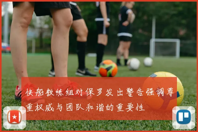 快船教练组对保罗发出警告强调尊重权威与团队和谐的重要性