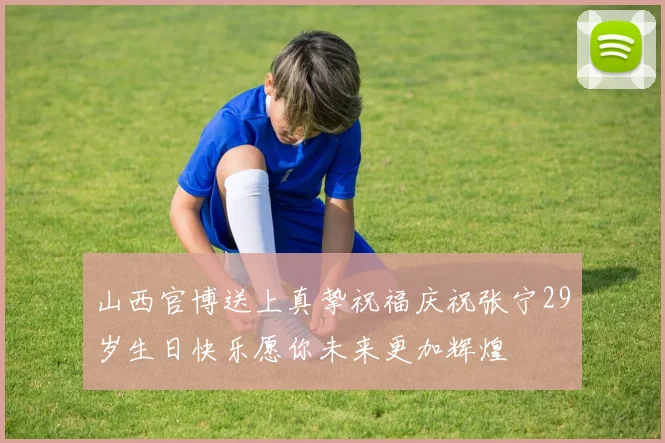 山西官博送上真挚祝福庆祝张宁29岁生日快乐愿你未来更加辉煌