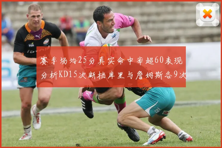 赛季场均25分真实命中率超60表现分析KD15次断档库里与詹姆斯各9次