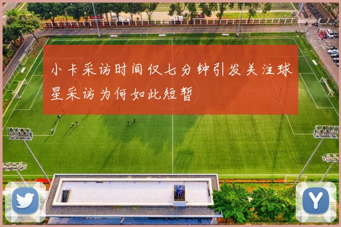 小卡采访时间仅七分钟引发关注球星采访为何如此短暂